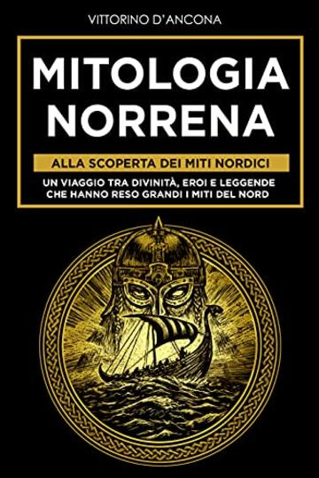Mitologia Norrena: Alla Scoperta dei Miti Nordici. Un viaggio tra Divinità, Eroi e Leggende che hanno reso grandi i Miti del Nord